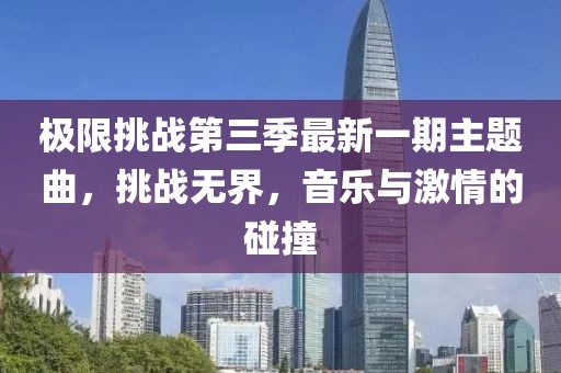 極限挑戰第三季最新一期主題曲，挑戰無界，音樂與激情的碰撞