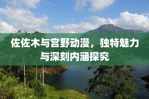 佐佐木與宮野動漫，獨特魅力與深刻內涵探究