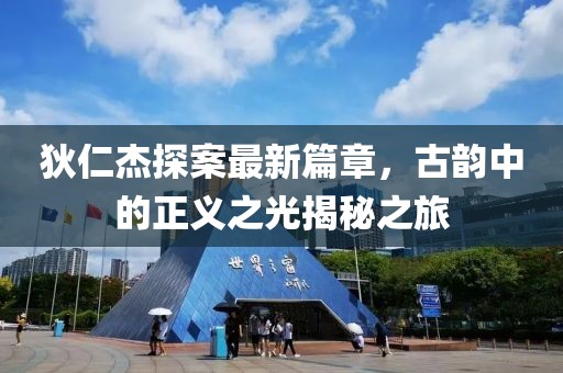 狄仁杰探案最新篇章，古韻中的正義之光揭秘之旅