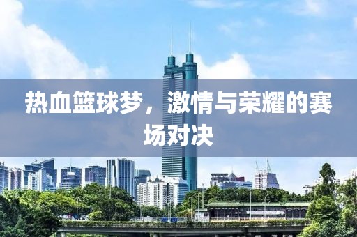 熱血籃球夢，激情與榮耀的賽場對決
