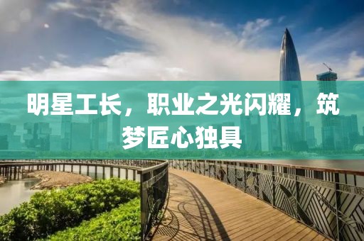 明星工長，職業之光閃耀，筑夢匠心獨具