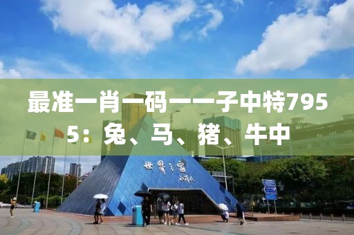 最準一肖一碼一一子中特7955：兔、馬、豬、牛中