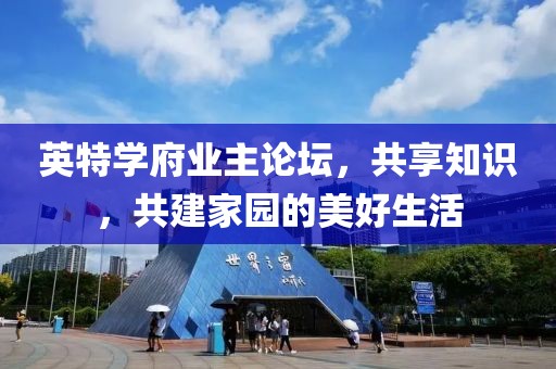 英特學府業主論壇，共享知識，共建家園的美好生活