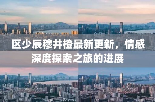 區少辰穆井橙最新更新，情感深度探索之旅的進展