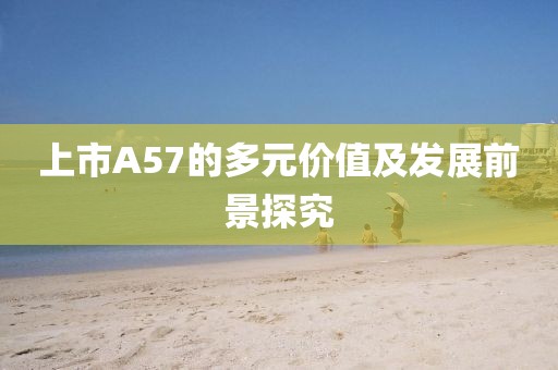 上市A57的多元價值及發展前景探究