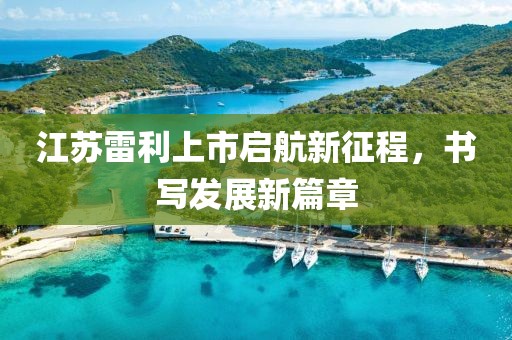 江蘇雷利上市啟航新征程，書寫發展新篇章