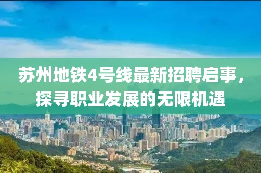 蘇州地鐵4號線最新招聘啟事，探尋職業發展的無限機遇