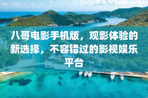 八哥電影手機版，觀影體驗的新選擇，不容錯過的影視娛樂平臺