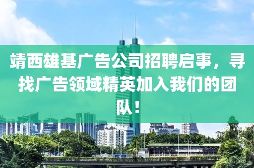 靖西雄基廣告公司招聘啟事，尋找廣告領域精英加入我們的團隊！