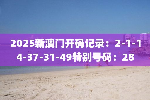 2025新澳門開碼記錄：2-1-14-37-31-49特別號碼：28