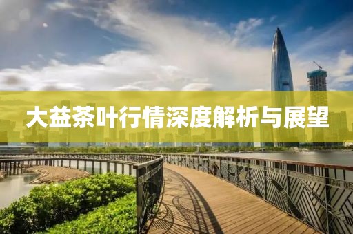 大益茶葉行情深度解析與展望