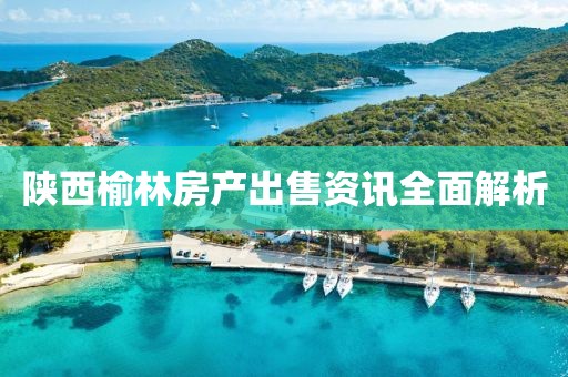陜西榆林房產出售資訊全面解析