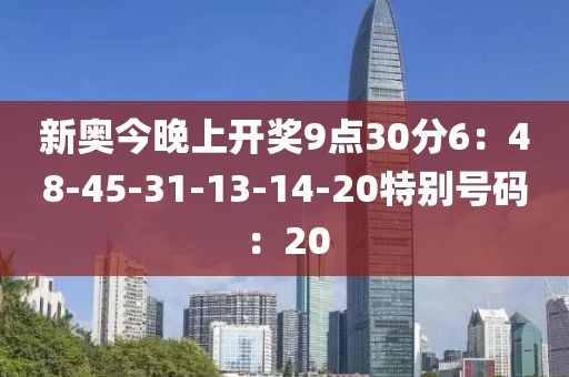 新奧今晚上開獎9點30分6：48-45-31-13-14-20特別號碼：20