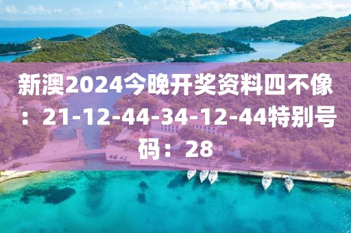 新澳2024今晚開獎資料四不像：21-12-44-34-12-44特別號碼：28