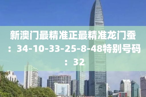 新澳門最精準正最精準龍門蠶：34-10-33-25-8-48特別號碼：32
