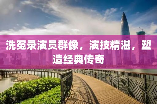 洗冤錄演員群像，演技精湛，塑造經典傳奇