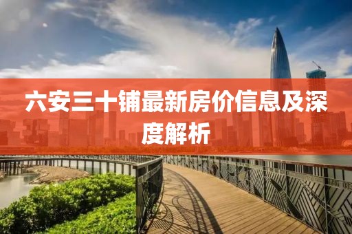 六安三十鋪最新房價信息及深度解析