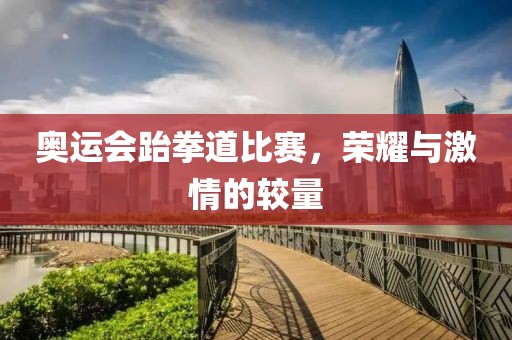 奧運會跆拳道比賽，榮耀與激情的較量