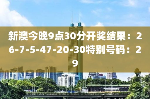 新澳今晚9點30分開獎結果：26-7-5-47-20-30特別號碼：29