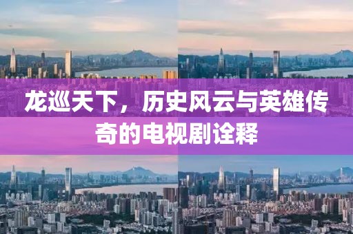 龍巡天下，歷史風云與英雄傳奇的電視劇詮釋