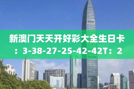 新澳門天天開好彩大全生日卡：3-38-27-25-42-42T：2
