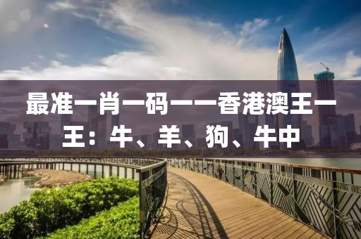 最準一肖一碼一一香港澳王一王：牛、羊、狗、牛中
