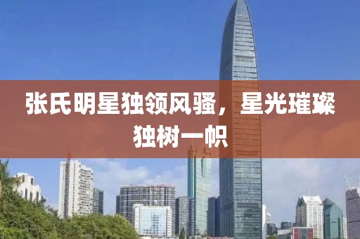 張氏明星獨領風騷，星光璀璨獨樹一幟