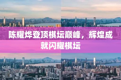 陳耀燁登頂棋壇巔峰，輝煌成就閃耀棋壇
