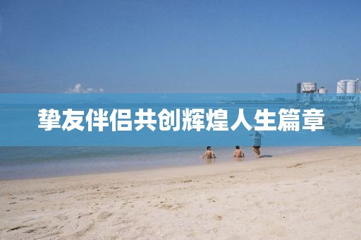 摯友伴侶共創輝煌人生篇章