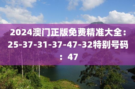 2024澳門正版免費精準大全：25-37-31-37-47-32特別號碼：47