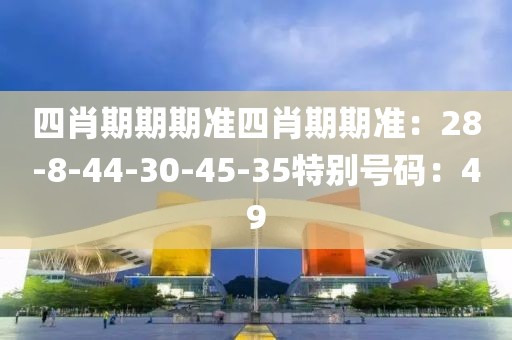 四肖期期期準四肖期期準：28-8-44-30-45-35特別號碼：49