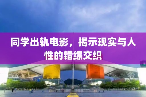 同學出軌電影，揭示現實與人性的錯綜交織