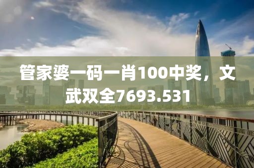 管家婆一碼一肖100中獎，文武雙全7693.531