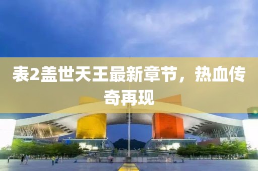 表2蓋世天王最新章節，熱血傳奇再現