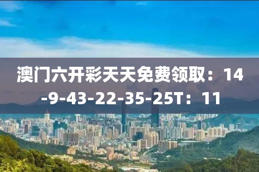 澳門六開彩天天免費領取：14-9-43-22-35-25T：11