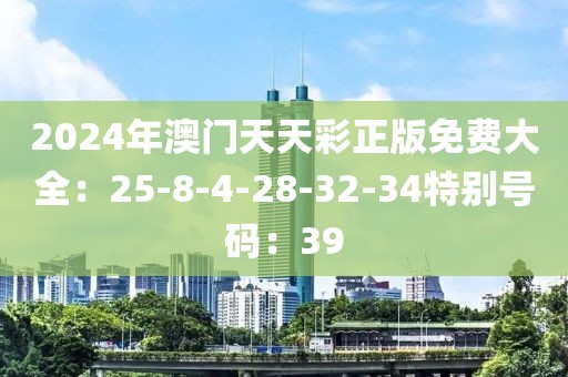 2024年澳門天天彩正版免費大全：25-8-4-28-32-34特別號碼：39