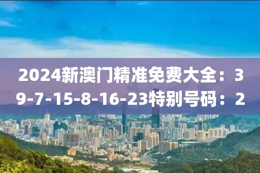 2024新澳門精準免費大全：39-7-15-8-16-23特別號碼：20