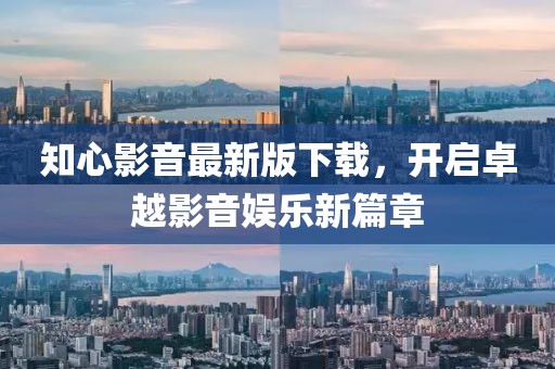 知心影音最新版下載，開啟卓越影音娛樂新篇章