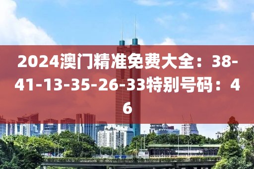 2024澳門精準免費大全：38-41-13-35-26-33特別號碼：46