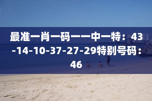 最準一肖一碼一一中一特：43-14-10-37-27-29特別號碼：46