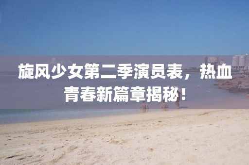 旋風少女第二季演員表，熱血青春新篇章揭秘！