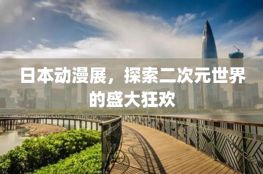 日本動漫展，探索二次元世界的盛大狂歡