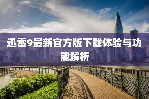 迅雷9最新官方版下載體驗與功能解析