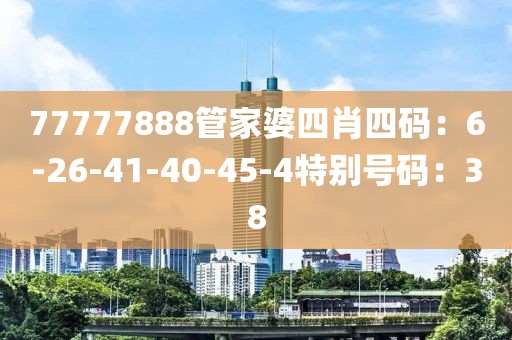 77777888管家婆四肖四碼：6-26-41-40-45-4特別號碼：38