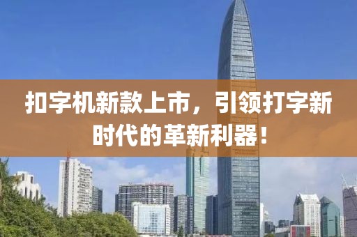 扣字機新款上市，引領打字新時代的革新利器！
