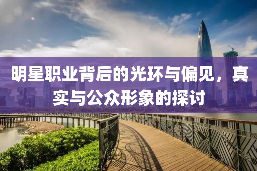 明星職業背后的光環與偏見，真實與公眾形象的探討