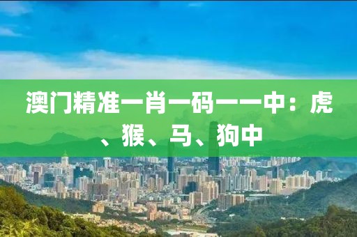 澳門精準一肖一碼一一中：虎、猴、馬、狗中