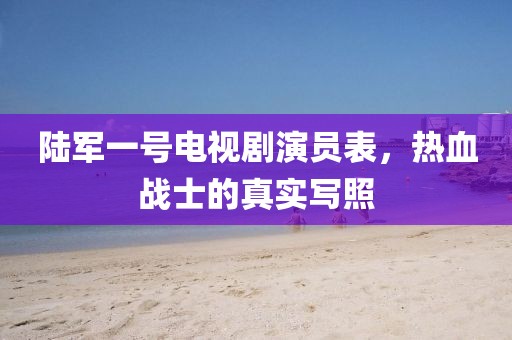 陸軍一號電視劇演員表，熱血戰士的真實寫照