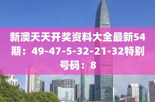 新澳天天開獎資料大全最新54期：49-47-5-32-21-32特別號碼：8
