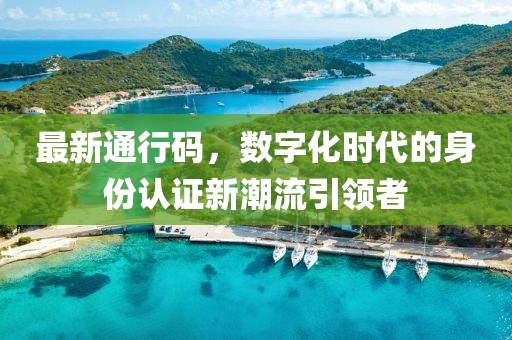 最新通行碼，數字化時代的身份認證新潮流引領者